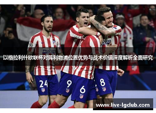 以格拉利什欧联杯对阵利物浦位置优势与战术价值深度解析全面研究 以格拉利什欧联杯对阵利物浦位置优势与战术价值深度解析全面研究