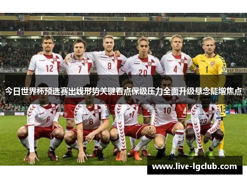 今日世界杯预选赛出线形势关键看点保级压力全面升级悬念陡增焦点 今日世界杯预选赛出线形势关键看点保级压力全面升级悬念陡增焦点