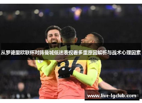 从罗德里欧联杯对阵曼城低迷表现看多重原因解析与战术心理因素