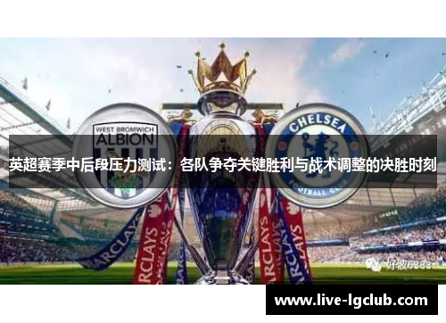 英超赛季中后段压力测试：各队争夺关键胜利与战术调整的决胜时刻