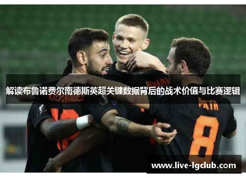 解读布鲁诺费尔南德斯英超关键数据背后的战术价值与比赛逻辑 解读布鲁诺费尔南德斯英超关键数据背后的战术价值与比赛逻辑