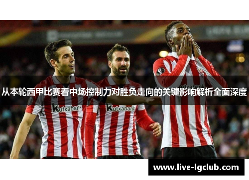 从本轮西甲比赛看中场控制力对胜负走向的关键影响解析全面深度 从本轮西甲比赛看中场控制力对胜负走向的关键影响解析全面深度
