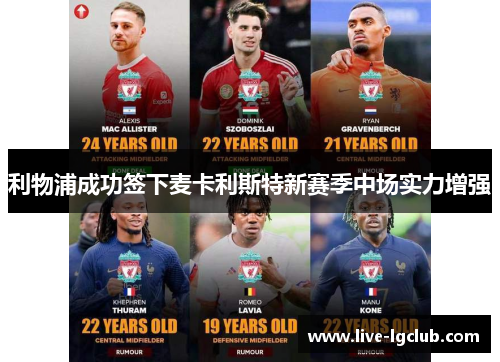 利物浦成功签下麦卡利斯特新赛季中场实力增强 利物浦成功签下麦卡利斯特新赛季中场实力增强