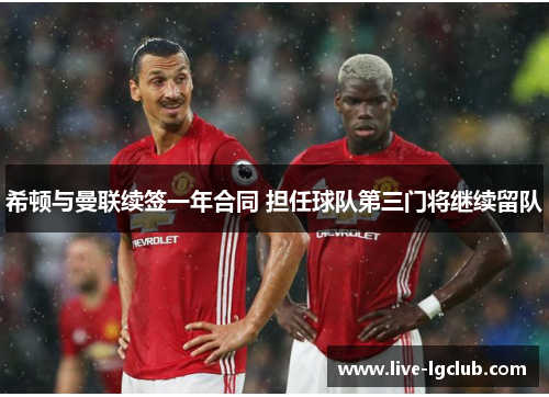 希顿与曼联续签一年合同 担任球队第三门将继续留队 希顿与曼联续签一年合同 担任球队第三门将继续留队