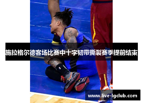 施拉格尔德客场比赛中十字韧带撕裂赛季提前结束 施拉格尔德客场比赛中十字韧带撕裂赛季提前结束
