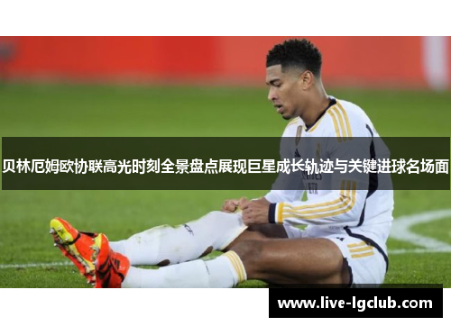 贝林厄姆欧协联高光时刻全景盘点展现巨星成长轨迹与关键进球名场面