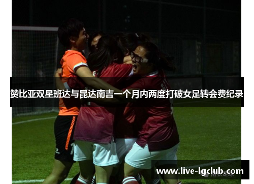 赞比亚双星班达与昆达南吉一个月内两度打破女足转会费纪录