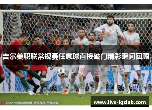 吉尔美职联常规赛任意球直接破门精彩瞬间回顾 吉尔美职联常规赛任意球直接破门精彩瞬间回顾