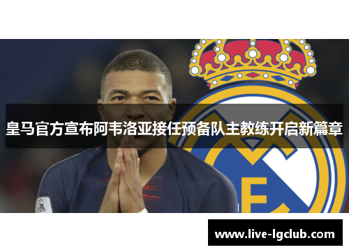 皇马官方宣布阿韦洛亚接任预备队主教练开启新篇章