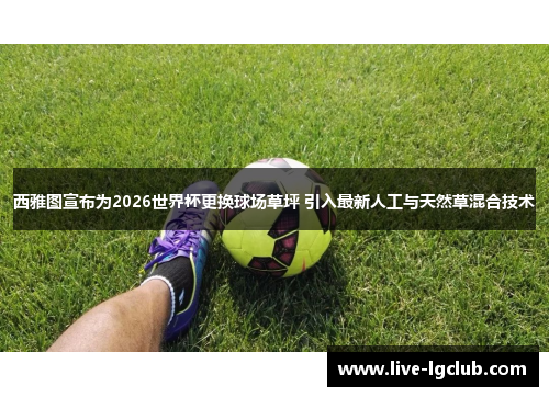西雅图宣布为2026世界杯更换球场草坪 引入最新人工与天然草混合技术 西雅图宣布为2026世界杯更换球场草坪 引入最新人工与天然草混合技术