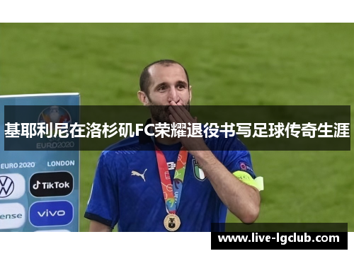 基耶利尼在洛杉矶FC荣耀退役书写足球传奇生涯