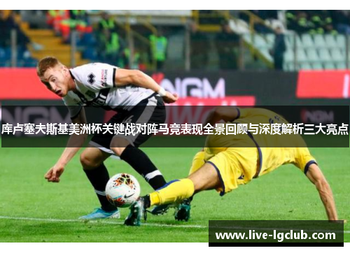 库卢塞夫斯基美洲杯关键战对阵马竞表现全景回顾与深度解析三大亮点 库卢塞夫斯基美洲杯关键战对阵马竞表现全景回顾与深度解析三大亮点