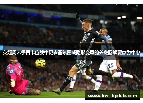 英超周末争四卡位战中更衣室氛围成隐形变量的关键图解要点为中心 英超周末争四卡位战中更衣室氛围成隐形变量的关键图解要点为中心